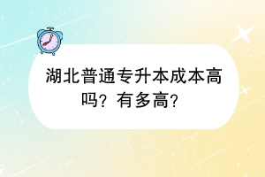 湖北普通專升本成本高嗎？有多高？