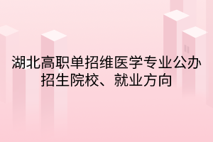 湖北高職單招維醫(yī)學(xué)專業(yè)公辦招生院校、就業(yè)方向