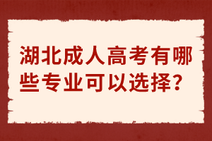 湖北成人高考有哪些專業(yè)可以選擇？