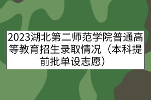 2023湖北第二師范學(xué)院普通高等教育招生錄取情況（本科提前批單設(shè)志愿）