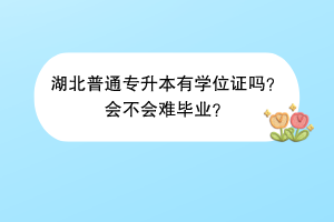 湖北普通專(zhuān)升本有學(xué)位證嗎？會(huì)不會(huì)難畢業(yè)？