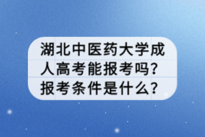 湖北中醫(yī)藥大學(xué)成人高考能報考嗎？報考條件是什么？