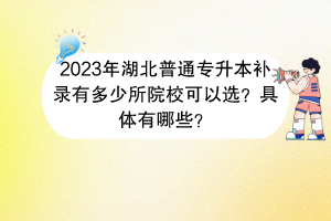 2023年湖北普通專升本補錄有多少所院校可以選？具體有哪些？