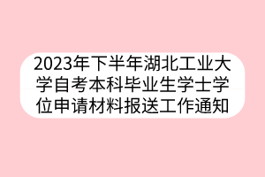 2023年下半年湖北工業(yè)大學自考本科畢業(yè)生學士學位申請材料報送工作通知