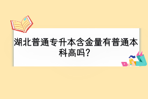 湖北普通專升本含金量有普通本科高嗎？