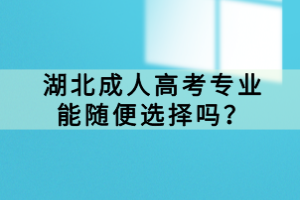 湖北成人高考專業(yè)能隨便選擇嗎？