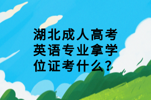 湖北成人高考英語(yǔ)專業(yè)拿學(xué)位證考什么？