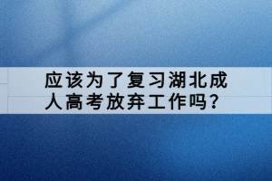 應(yīng)該為了復(fù)習(xí)湖北成人高考放棄工作嗎？