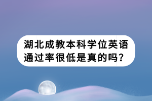 湖北成教本科學(xué)位英語通過率很低是真的嗎？