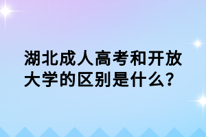 湖北成人高考和開(kāi)放大學(xué)的區(qū)別是什么？