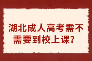 湖北成人高考需不需要到校上課？