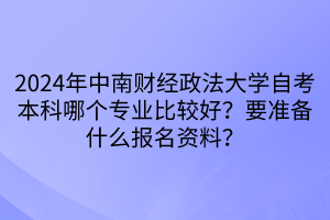 2024年中南財(cái)經(jīng)政法大學(xué)自考本科哪個(gè)專業(yè)比較好？要準(zhǔn)備什么報(bào)名資料？