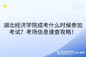 湖北經濟學院成考什么時候參加考試？考場信息速查攻略！