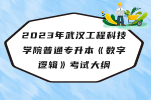 2023年武漢工程科技學(xué)院普通專升本《數(shù)字邏輯》考試大綱