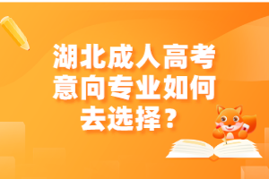 湖北成人高考意向?qū)I(yè)如何去選擇？