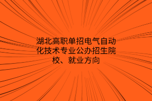 湖北高職單招電氣自動化技術專業(yè)公辦招生院校、就業(yè)方向