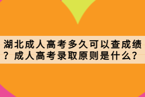 湖北成人高考多久可以查成績？成人高考錄取原則是什么？