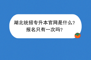 湖北統(tǒng)招專升本官網(wǎng)是什么？報(bào)名只有一次嗎？