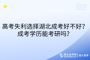 高考失利選擇湖北成考好不好？成考學(xué)歷能考研嗎？