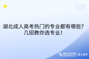 湖北成人高考熱門的專業(yè)都有哪些？幾招教你選專業(yè)！