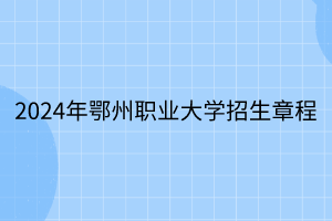 2024年鄂州職業(yè)大學招生章程