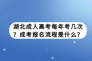 湖北成人高考每年考幾次？成考報(bào)名流程是什么？