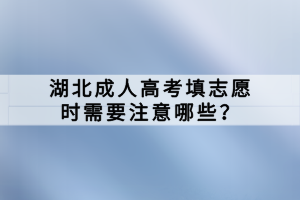 湖北成人高考填志愿時需要注意哪些？