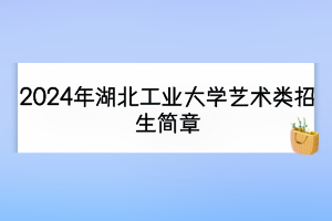 2024年湖北工業(yè)大學藝術(shù)類招生簡章