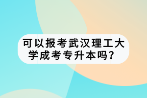 可以報考武漢理工大學成考專升本嗎？