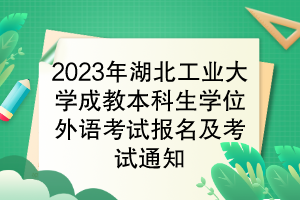 2023年湖北工業(yè)大學(xué)成教本科生學(xué)位外語考試報名及考試通知