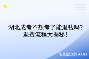 湖北成考不想考了能退錢嗎？退費流程大揭秘！