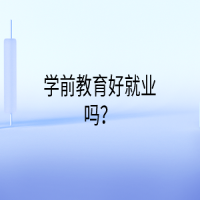 學(xué)前教育好就業(yè)嗎？