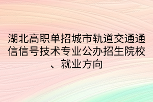 湖北高職單招城市軌道交通通信信號(hào)技術(shù)專業(yè)公辦招生院校、就業(yè)方向