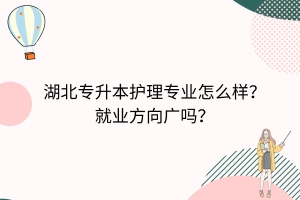 湖北專升本護理專業(yè)怎么樣？就業(yè)方向廣嗎？