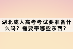 湖北成人高考考試要準(zhǔn)備什么嗎？需要帶哪些東西？