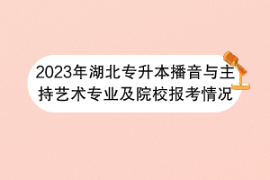 2023年湖北專升本播音與主持藝術(shù)專業(yè)及院校報(bào)考情況