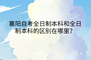 襄陽自考全日制本科和全日制本科的區(qū)別在哪里？