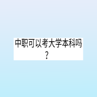 中職可以考大學(xué)本科嗎？