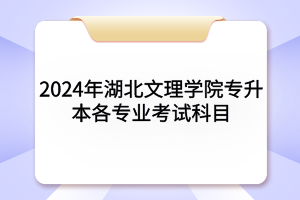 2024年湖北文理學(xué)院專升本各專業(yè)考試科目及參考教材