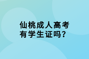 仙桃成人高考有學生證嗎？