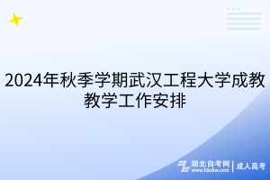 2024年秋季學(xué)期武漢工程大學(xué)成教教學(xué)工作安排