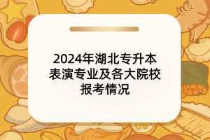 2024年湖北專升本表演專業(yè)及各大院校報(bào)考情況