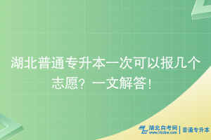 湖北普通專升本一次可以報幾個志愿？一文解答！