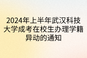 2024年上半年武漢科技大學(xué)成考在校生辦理學(xué)籍異動的通知