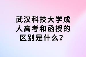 武漢科技大學(xué)成人高考和函授的區(qū)別是什么？