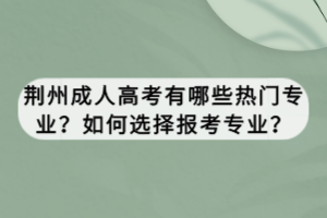 荊州成人高考有哪些熱門專業(yè)？如何選擇報(bào)考專業(yè)？