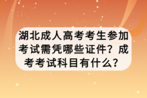 湖北成人高考考生參加考試需憑哪些證件？成考考試科目有什么？