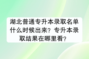 湖北普通專升本錄取名單什么時候出來？專升本錄取結(jié)果在哪里看？
