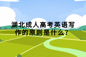 湖北成人高考英語(yǔ)寫作的原則是什么？