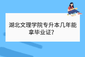 ?湖北文理學(xué)院專升本幾年能拿畢業(yè)證？